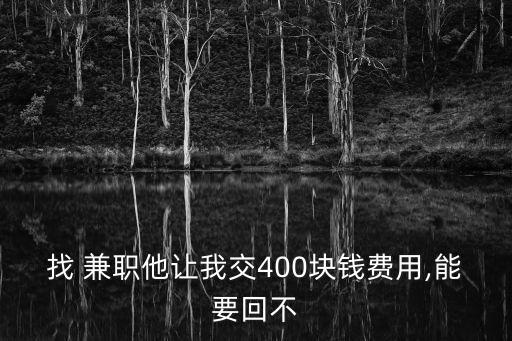 找 兼職他讓我交400塊錢費(fèi)用,能要回不