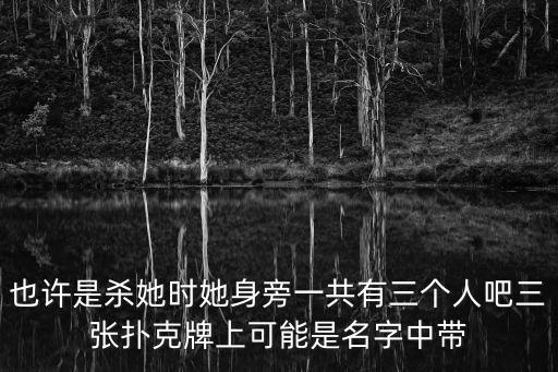 杭州女尸案，也許是殺她時她身旁一共有三個人吧三張撲克牌上可能是名字中帶