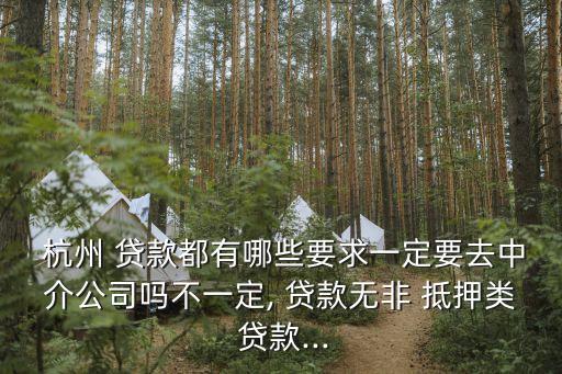  杭州 貸款都有哪些要求一定要去中介公司嗎不一定, 貸款無非 抵押類 貸款...