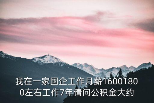 我在一家國企工作月薪16001800左右工作7年請問公積金大約