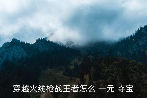 穿越火線槍戰(zhàn)王者怎么 一元 奪寶