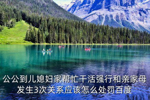 公公到兒媳婦家?guī)兔Ω苫顝娦泻陀H家母發(fā)生3次關(guān)系應(yīng)該怎么處罰百度
