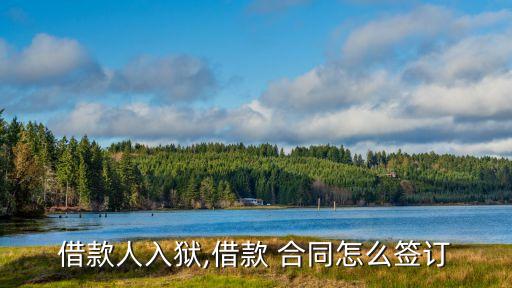 借款人入獄,借款 合同怎么簽訂