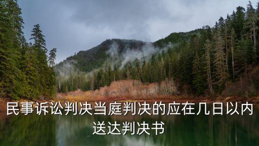 民事訴訟判決當(dāng)庭判決的應(yīng)在幾日以內(nèi)送達(dá)判決書