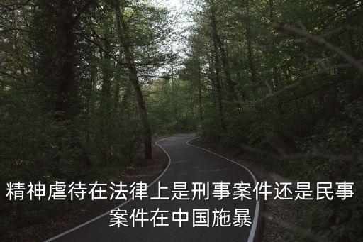 精神虐待在法律上是刑事案件還是民事案件在中國(guó)施暴