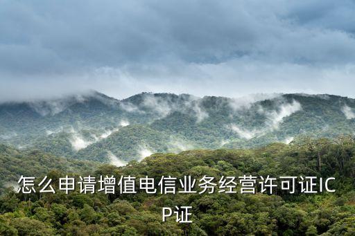 怎么申請增值電信業(yè)務(wù)經(jīng)營許可證ICP證