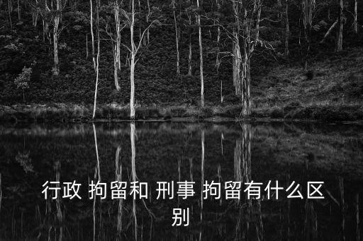 刑事拘留和行政拘留的區(qū)別,拘留10天保釋要多少錢