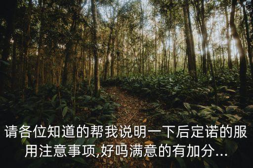 請(qǐng)各位知道的幫我說(shuō)明一下后定諾的服用注意事項(xiàng),好嗎滿意的有加分...
