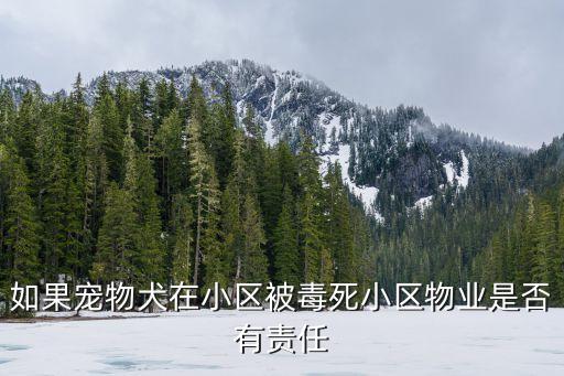 小區(qū)投毒狗死亡，如果寵物犬在小區(qū)被毒死小區(qū)物業(yè)是否有責(zé)任