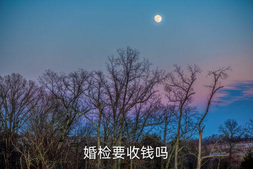 婚檢要錢嗎，婚檢是免費(fèi)的嗎