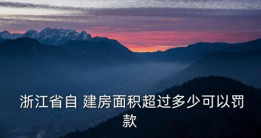  浙江省自 建房面積超過多少可以罰款