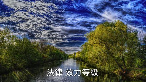 法的效力層次規(guī)則的內(nèi)容,簡述法的效力層次的特殊規(guī)則