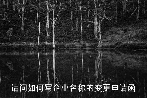 更名函，請(qǐng)問(wèn)如何寫企業(yè)名稱的變更申請(qǐng)函