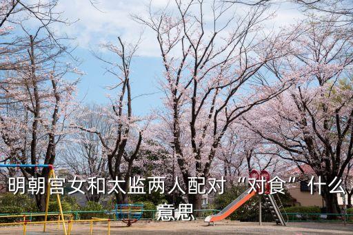明朝宮女和太監(jiān)兩人配對(duì)“對(duì)食”什么意思