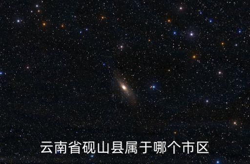 沿山縣，云南省硯山縣屬于哪個市區(qū)