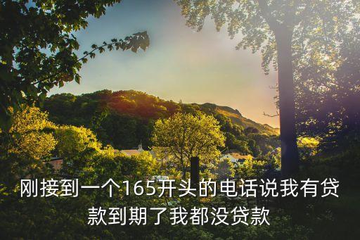 剛接到一個(gè)165開頭的電話說我有貸款到期了我都沒貸款