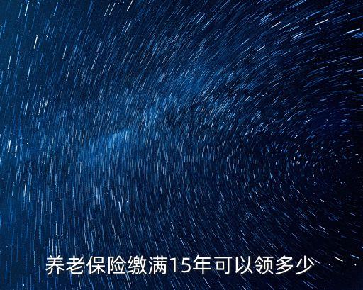 養(yǎng)老金交15年能領(lǐng)多少，養(yǎng)老保險(xiǎn)交夠15年的養(yǎng)老金可以領(lǐng)多少