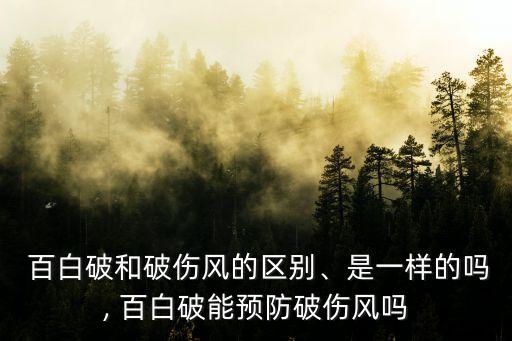  百白破和破傷風(fēng)的區(qū)別、是一樣的嗎, 百白破能預(yù)防破傷風(fēng)嗎