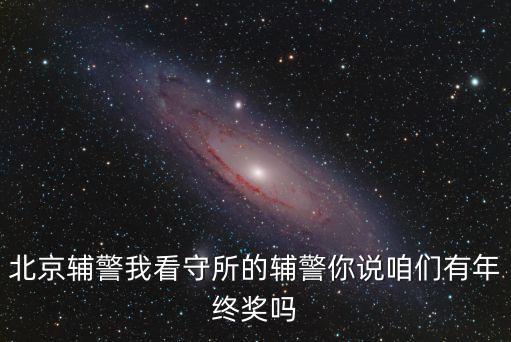 輔警有年終獎(jiǎng)嗎，成都天府新區(qū)協(xié)警做滿一年辭職還拿的到年終獎(jiǎng)金嗎 就是滿了一年還