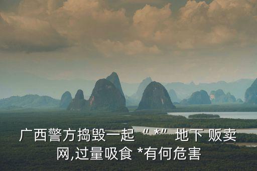 廣西警方搗毀一起“ *”地下 販賣網(wǎng),過量吸食 *有何危害