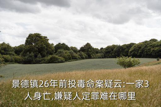 景德鎮(zhèn)26年前投毒命案疑云:一家3人身亡,嫌疑人定罪難在哪里