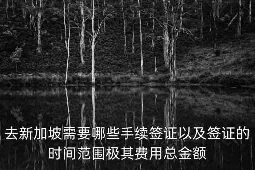 去新加坡需要什么手續(xù)，去新加坡需要哪些手續(xù)簽證以及簽證的時(shí)間范圍極其費(fèi)用總金額