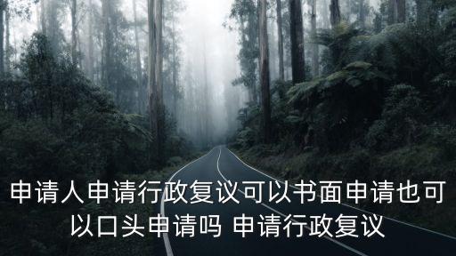 如何申請(qǐng)行政復(fù)議，申請(qǐng)人申請(qǐng)行政復(fù)議可以書面申請(qǐng)也可以口頭申請(qǐng)嗎 申請(qǐng)行政復(fù)議