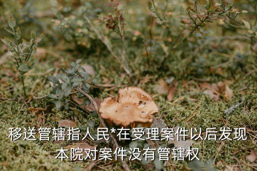 移送管轄指人民*在受理案件以后發(fā)現(xiàn)本院對案件沒有管轄權(quán)