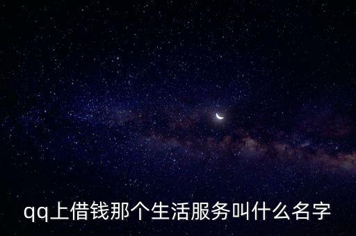 qq上借錢那個(gè)生活服務(wù)叫什么名字