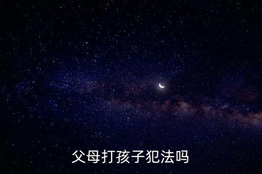 父母打孩子犯法嗎