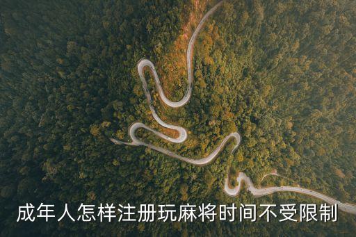 成年人怎樣注冊玩麻將時(shí)間不受限制