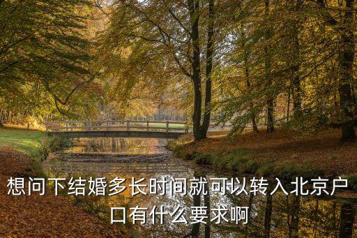 北京結(jié)婚戶口落戶政策，想問下結(jié)婚多長時間就可以轉(zhuǎn)入北京戶口有什么要求啊