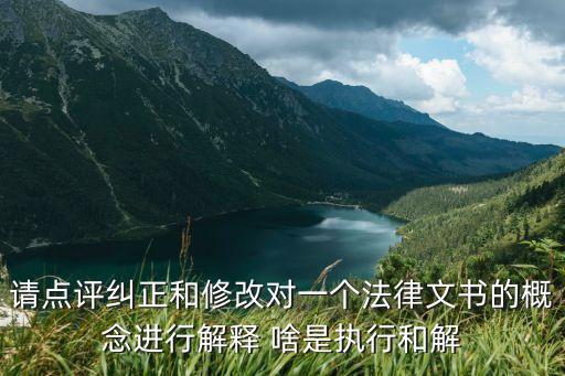 執(zhí)行和解協(xié)議，請(qǐng)點(diǎn)評(píng)糾正和修改對(duì)一個(gè)法律文書的概念進(jìn)行解釋 啥是執(zhí)行和解