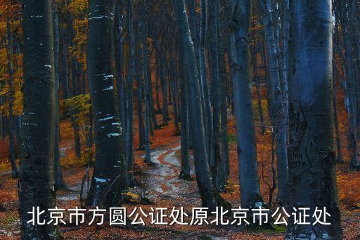 北京方圓公證處，北京市方圓公證處原北京市公證處