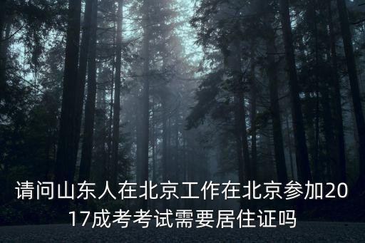 請問山東人在北京工作在北京參加2017成考考試需要居住證嗎