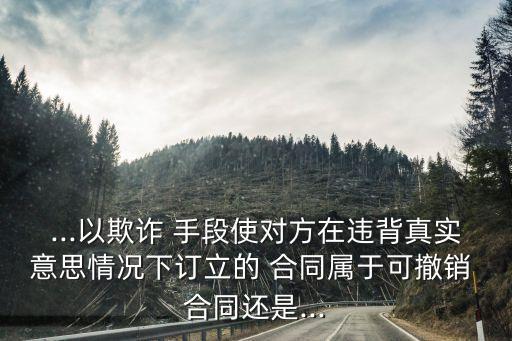 以哄騙的手段簽訂的合同算數(shù)嗎