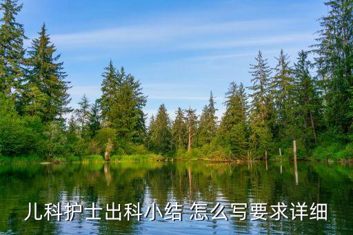 兒科護(hù)士個(gè)人總結(jié)，兒科護(hù)士出科小結(jié) 怎么寫要求詳細(xì)