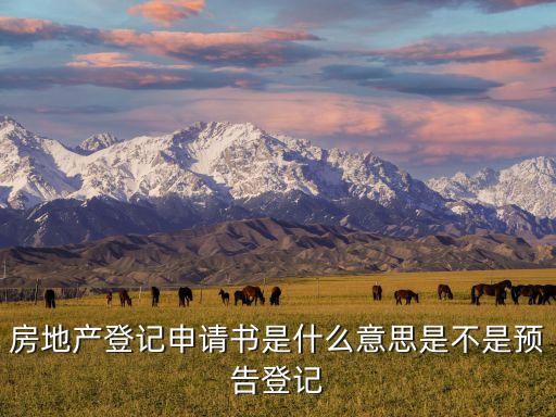 不動產(chǎn)登記申請書，房地產(chǎn)登記申請書是什么意思是不是預(yù)告登記