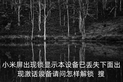 小米屏出現(xiàn)鎖顯示本設(shè)備已丟失下面出現(xiàn)激話竣備請問怎樣解鎖  搜