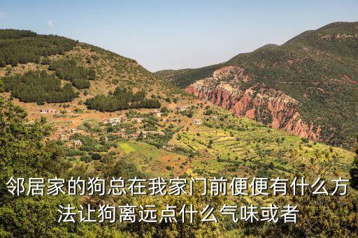鄰居家的狗，鄰居家的狗總在我家門前便便有什么方法讓狗離遠點什么氣味或者
