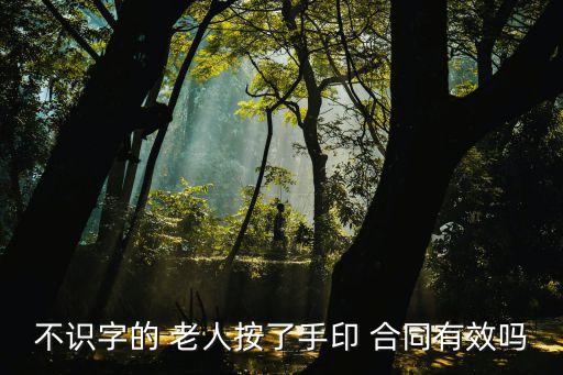 不識字的 老人按了手印 合同有效嗎