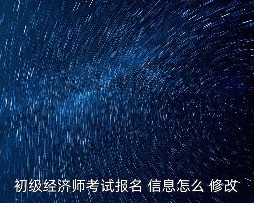 初級經濟師考試報名 信息怎么 修改