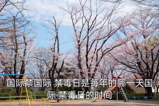 國際禁國際 禁毒日是每年的哪一天國際 禁毒日的時間