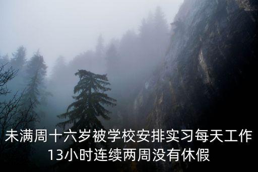被實(shí)習(xí)，未滿周十六歲被學(xué)校安排實(shí)習(xí)每天工作13小時(shí)連續(xù)兩周沒有休假
