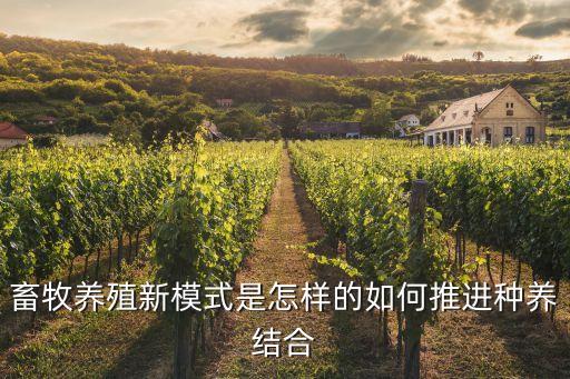 畜牧養(yǎng)殖新模式是怎樣的如何推進種養(yǎng)結(jié)合