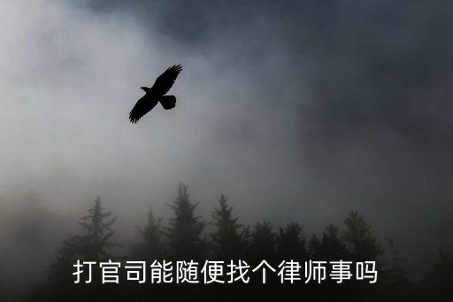 打官司能隨便找個(gè)律師事嗎