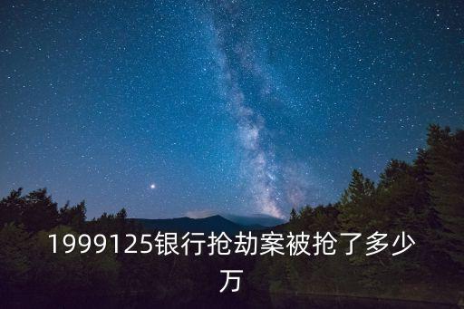 1999125銀行搶劫案被搶了多少萬