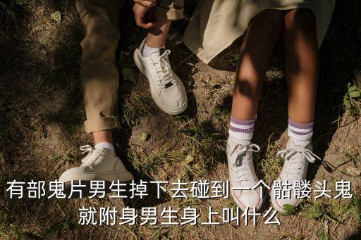 秦震，有部鬼片男生掉下去碰到一個(gè)骷髏頭鬼就附身男生身上叫什么
