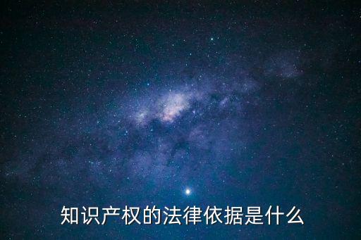  知識產(chǎn)權(quán)的法律依據(jù)是什么