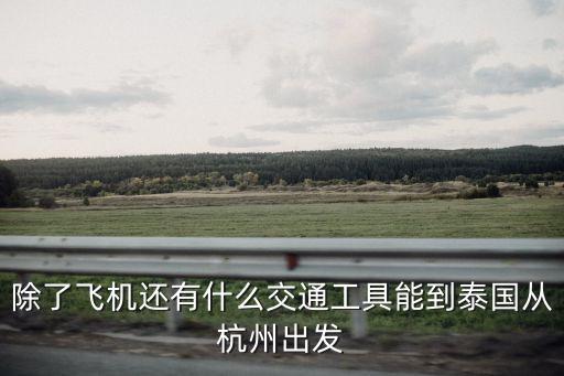 除了飛機還有什么交通工具能到泰國從杭州出發(fā)